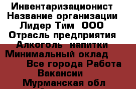 Инвентаризационист › Название организации ­ Лидер Тим, ООО › Отрасль предприятия ­ Алкоголь, напитки › Минимальный оклад ­ 35 000 - Все города Работа » Вакансии   . Мурманская обл.,Апатиты г.